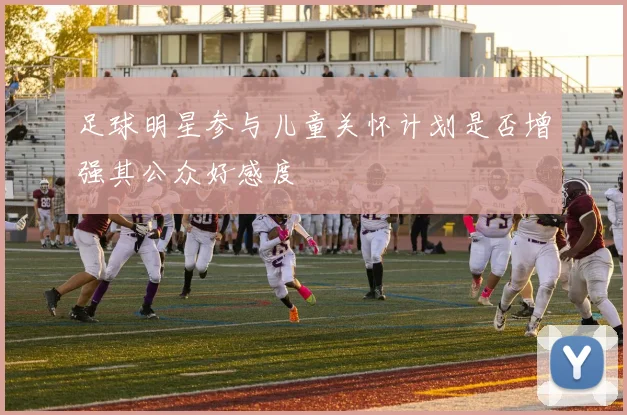 足球明星参与儿童关怀计划是否增强其公众好感度