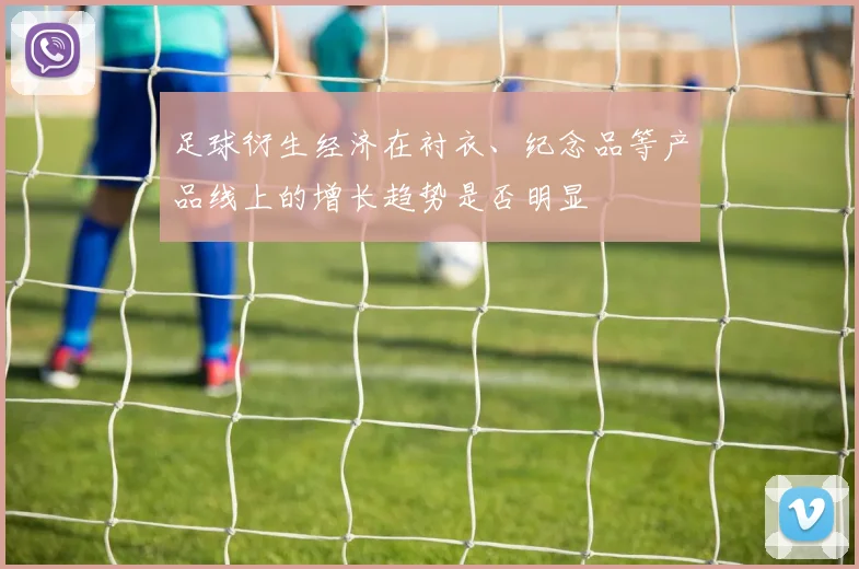 足球衍生经济在衬衣、纪念品等产品线上的增长趋势是否明显
