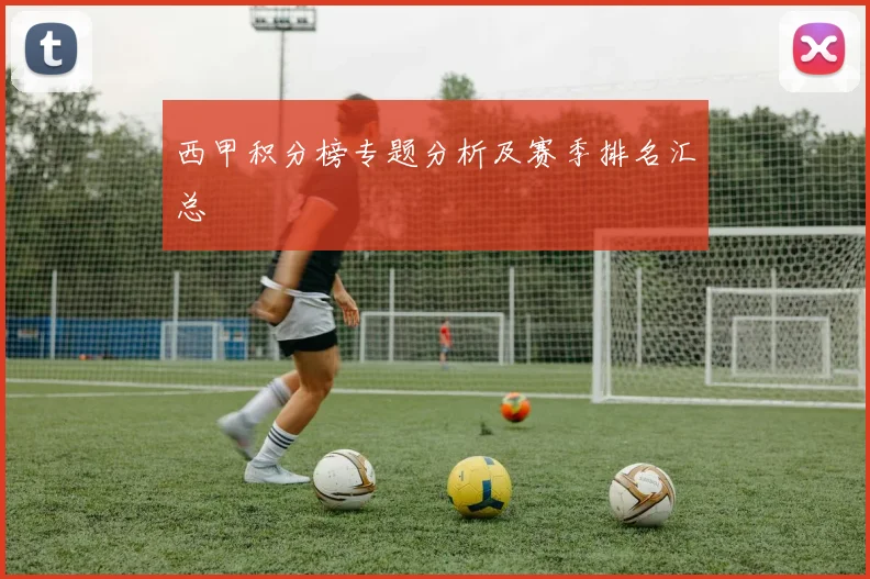 西甲积分榜专题分析及赛季排名汇总