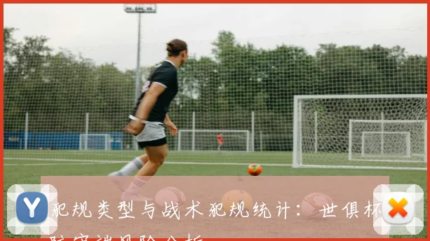 犯规类型与战术犯规统计:世俱杯防守端风险分析