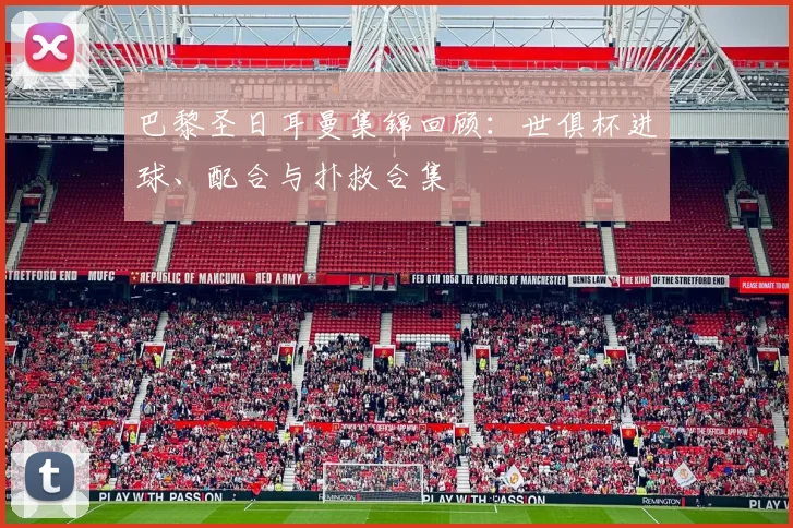 巴黎圣日耳曼集锦回顾：世俱杯进球、配合与扑救合集