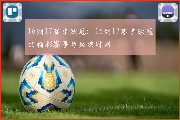 16到17赛季欧冠:16到17赛季欧冠的精彩赛事与经典时刻