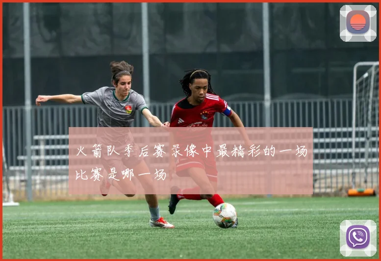 火箭队季后赛录像中最精彩的一场比赛是哪一场