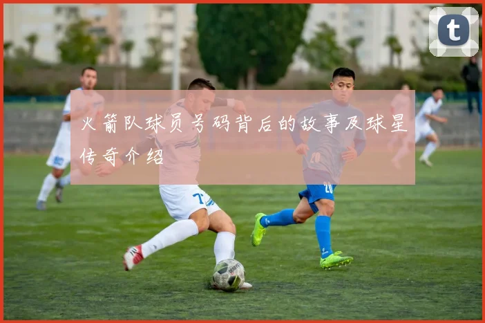 火箭队球员号码背后的故事及球星传奇介绍