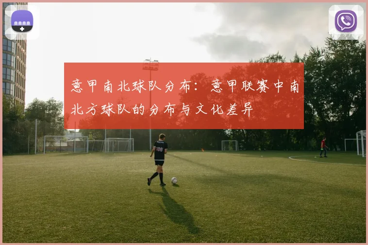 意甲南北球队分布：意甲联赛中南北方球队的分布与文化差异