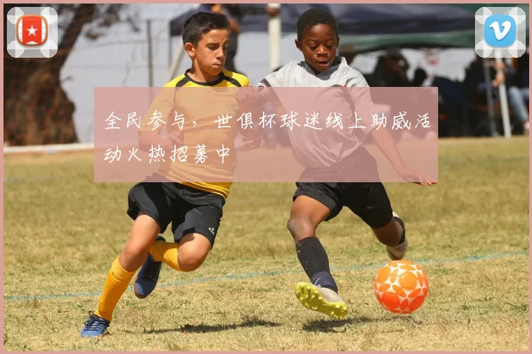 全民参与，世俱杯球迷线上助威活动火热招募中
