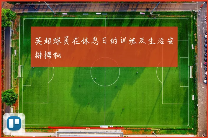 英超球员在休息日的训练及生活安排揭秘