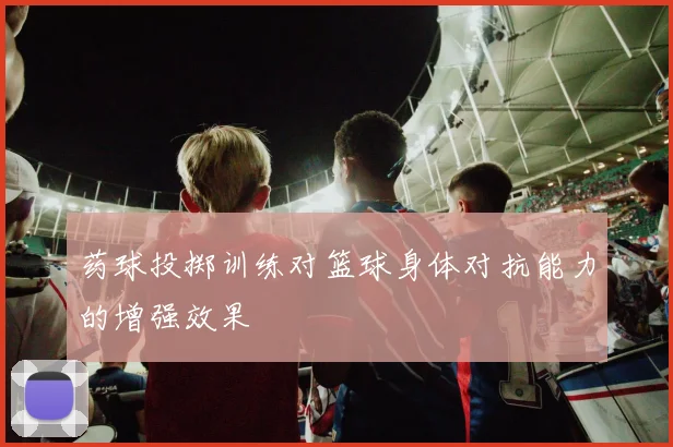 药球投掷训练对篮球身体对抗能力的增强效果