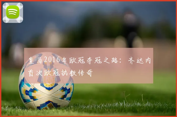 皇马2016年欧冠夺冠之路:齐达内首次欧冠执教传奇