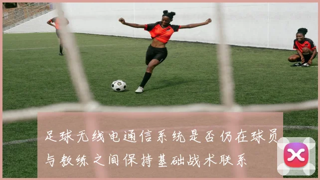 足球无线电通信系统是否仍在球员与教练之间保持基础战术联系