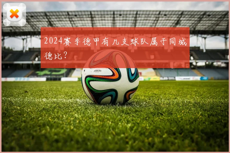 2024赛季德甲有几支球队属于同城德比？