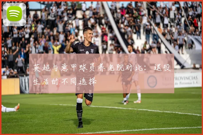 英超与意甲球员养老院对比:退役生活的不同选择