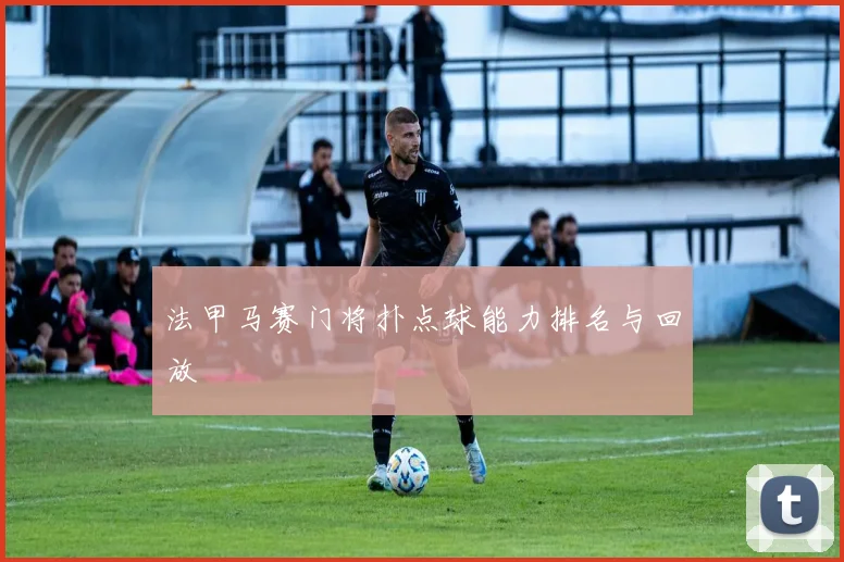 法甲马赛门将扑点球能力排名与回放